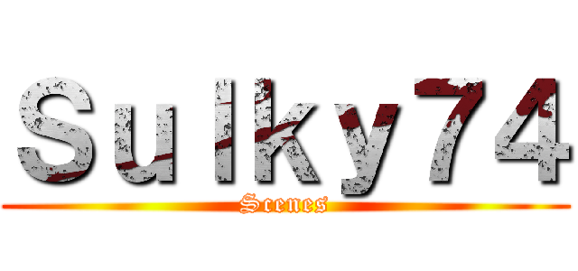 Ｓｕｌｋｙ７４ (Scenes)