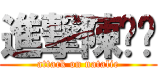 進撃陳灏汶 (attack on natalie)