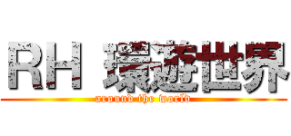 ＲＨ 環遊世界 (around the world)