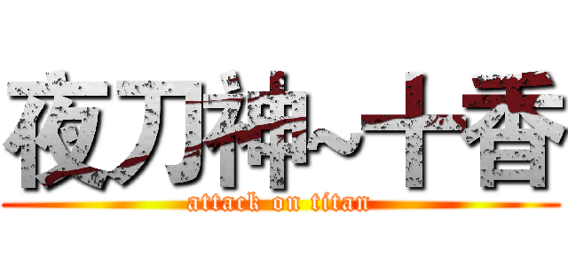 夜刀神~十香 (attack on titan)