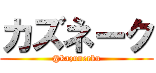 カズネーク (@kazunerku)