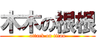 木木の根根 (attack on titan)