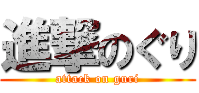 進撃のぐり (attack on guri)