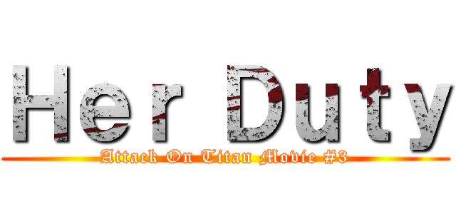 Ｈｅｒ Ｄｕｔｙ (Attack On Titan Movie #3)
