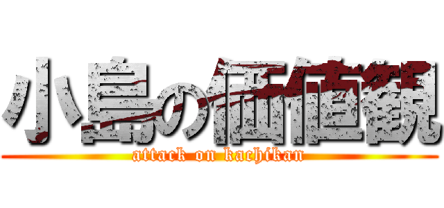 小島の価値観 (attack on kachikan)