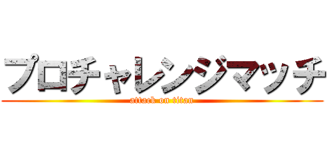 プロチャレンジマッチ (attack on titan)