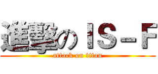進擊のＩＳ－Ｆ (attack on titan)