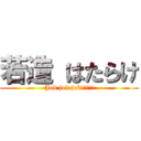 若造 はたらけ (Job job job!!!!!)