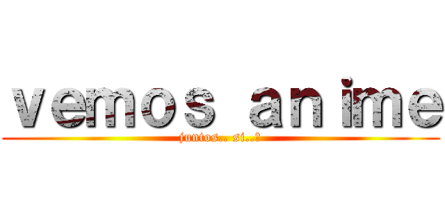 ｖｅｍｏｓ ａｎｉｍｅ (juntos.. si..?)