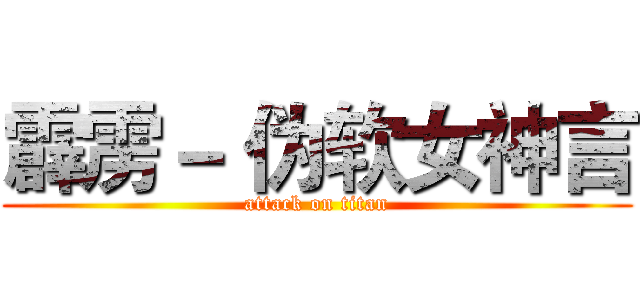 霹雳－ 伪软女神言 (attack on titan)
