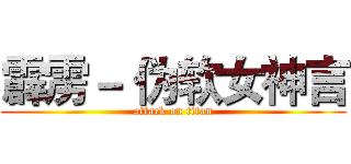 霹雳－ 伪软女神言 (attack on titan)