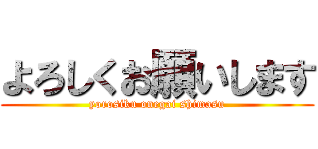 よろしくお願いします (yorosiku onegai shimasu)