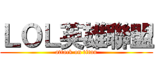 ＬＯＬ英雄聯盟 (attack on titan)