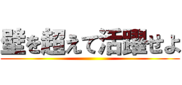 壁を超えて活躍せよ ()
