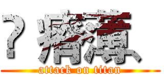 ♚ 瘠薄、 (attack on titan)