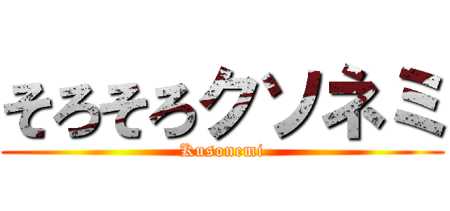 そろそろクソネミ (Kusonemi)
