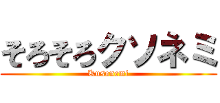 そろそろクソネミ (Kusonemi)