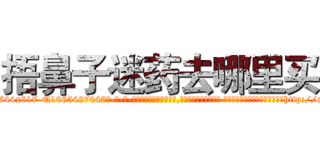 捂鼻子迷药去哪里买 (捂鼻子迷药去哪里买【电-话151x68344x817-Q1065427042元-吉-药-业】我们做的是长期生意,靠的是老客户长期支持 捂鼻子迷药去哪里买在发表了一篇http://sngk.net/2M6mUh

参考消息网我们做的是长期生意,靠的是老客户长期支持也许我们早该意识到，就连鲍勃·霍斯金斯（金球奖戏剧类电影男主角 
)