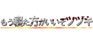 もう寝た方がいいぞツヅキ (attack on titan)