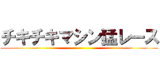 チキチキマシン猛レース ()