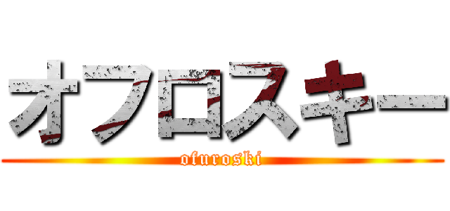 オフロスキー (ofuroski)