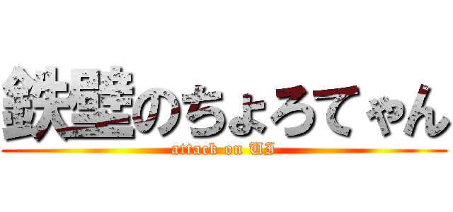 鉄壁のちょろてゃん (attack on UI)