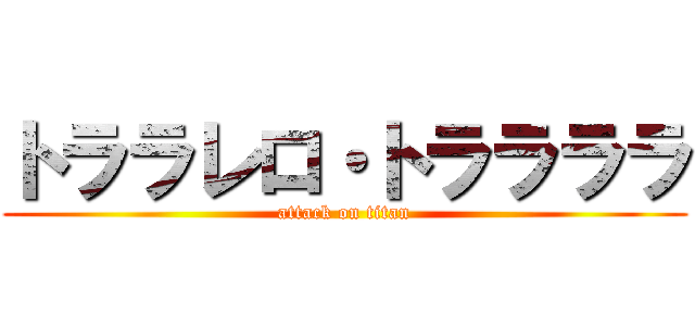トララレロ・トララララ (attack on titan)