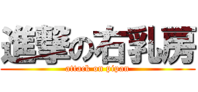 進撃の右乳房 (attack on pipan)