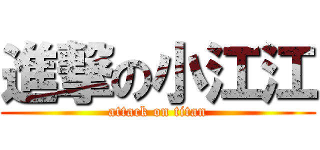 進撃の小江江 (attack on titan)