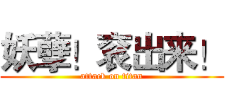 妖孽！衮出来！ (attack on titan)