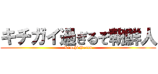 キチガイ過ぎるぞ朝鮮人 (Kimchi Yarou)