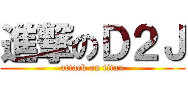 進撃のＤ２Ｊ (attack on titan)