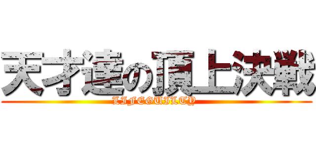 天才達の頂上決戦 (LIFEGUILTY )