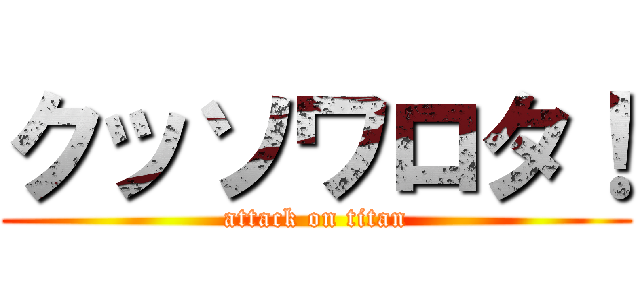 クッソワロタ！ (attack on titan)