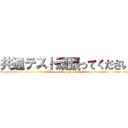共通テスト頑張ってください (Do your best possible)