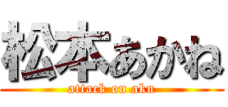 松本あかね (attack on akn)