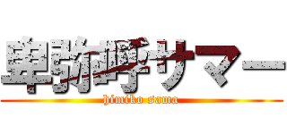 卑弥呼サマー (himiko sama)