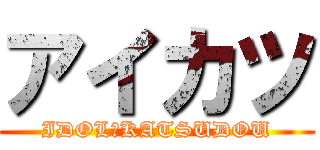 アイカツ (IDOL　KATSUDOU)