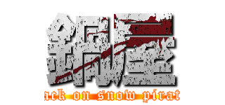 鍋屋 (attack on snow pirates)