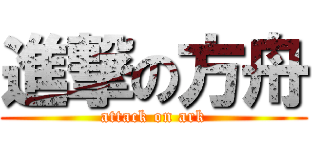 進撃の方舟 (attack on ark)