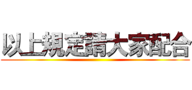 以上規定請大家配合 ()