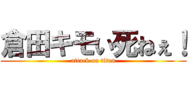 倉田キモい死ねぇ！ (attack on titan)