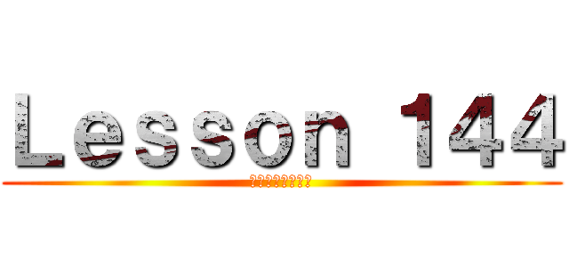 Ｌｅｓｓｏｎ １４４ (能力・可能・許可)