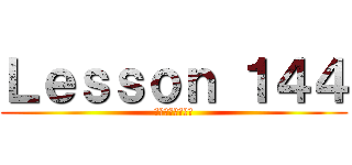 Ｌｅｓｓｏｎ １４４ (能力・可能・許可)