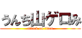 うんち山ゲロみ (attack on titan)