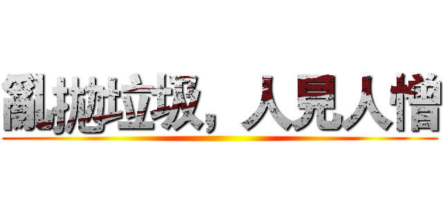 亂拋垃圾，人見人憎 ()
