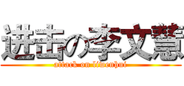 进击の李文慧 (attack on liwenhui)