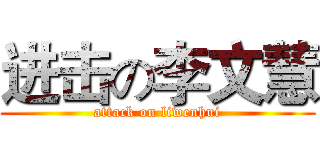 进击の李文慧 (attack on liwenhui)