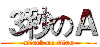 ３秒のＡ (attack on titan)