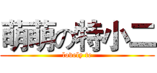 萌萌の特小二 (lovely te)